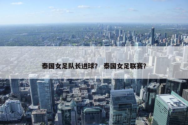 泰国女足队长进球？ 泰国女足联赛？
