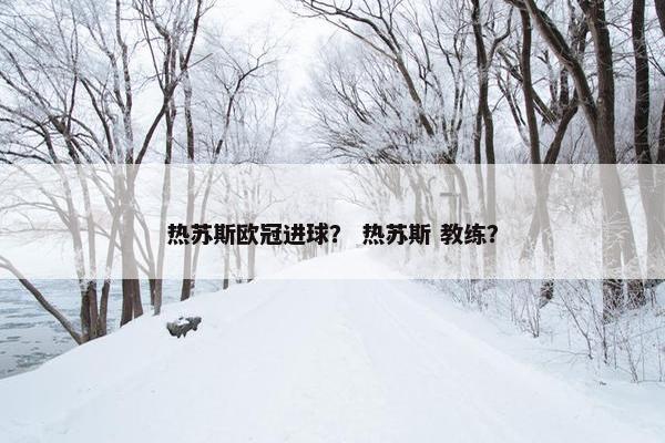 热苏斯欧冠进球？ 热苏斯 教练？