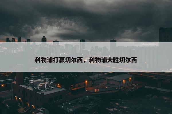 利物浦打赢切尔西，利物浦大胜切尔西