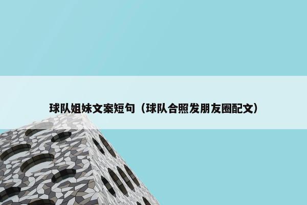 球队姐妹文案短句（球队合照发朋友圈配文）