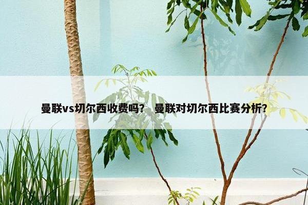 曼联vs切尔西收费吗？ 曼联对切尔西比赛分析？