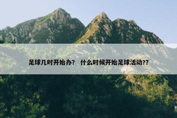 足球几时开始办？ 什么时候开始足球活动?？
