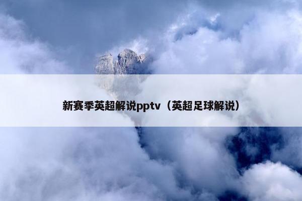 新赛季英超解说pptv（英超足球解说）