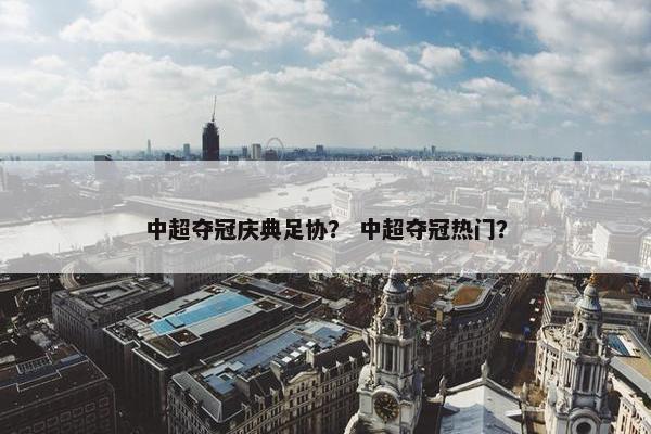 中超夺冠庆典足协？ 中超夺冠热门？