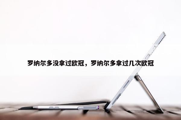 罗纳尔多没拿过欧冠，罗纳尔多拿过几次欧冠