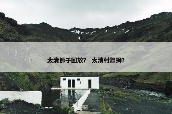 太清狮子回放？ 太清村舞狮？