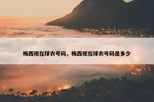 梅西现在球衣号码，梅西现在球衣号码是多少