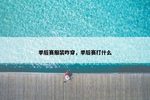 季后赛服装咋穿,季后赛打什么 季后赛服装咋穿,季后赛打什么