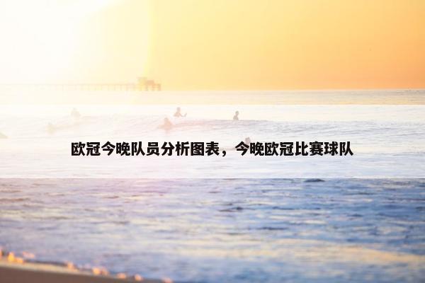 欧冠今晚队员分析图表，今晚欧冠比赛球队