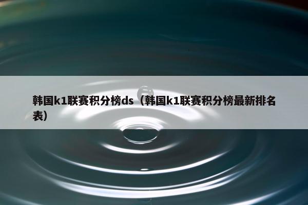 韩国k1联赛积分榜ds（韩国k1联赛积分榜最新排名表）