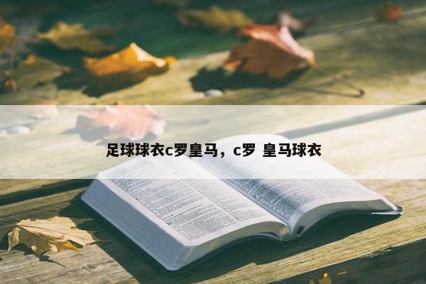 足球球衣c罗皇马，c罗 皇马球衣