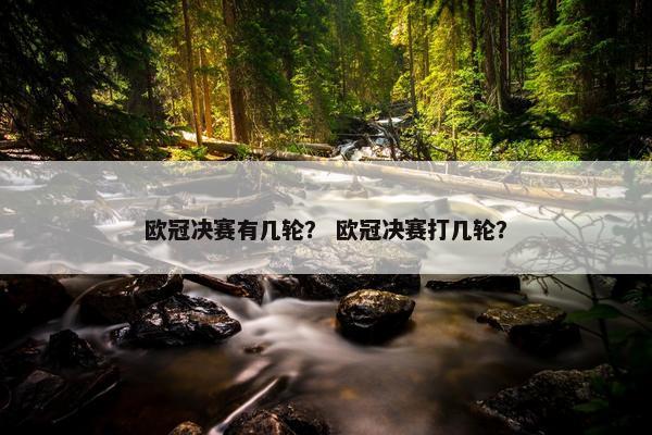 欧冠决赛有几轮？ 欧冠决赛打几轮？
