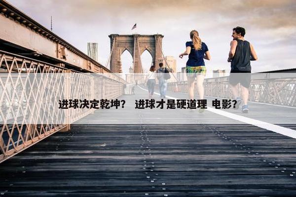 进球决定乾坤？ 进球才是硬道理 电影？