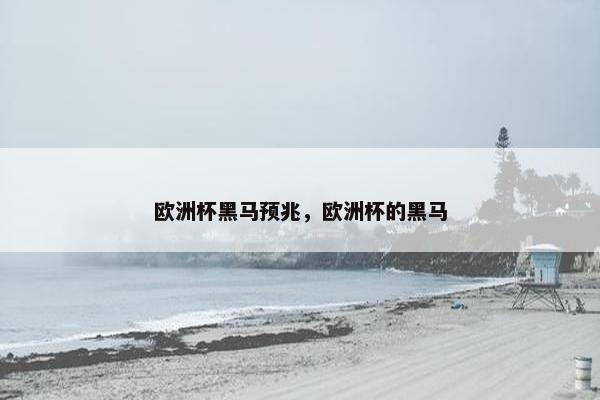 欧洲杯黑马预兆，欧洲杯的黑马