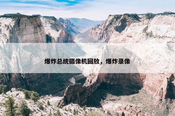 爆炸总统摄像机回放，爆炸录像