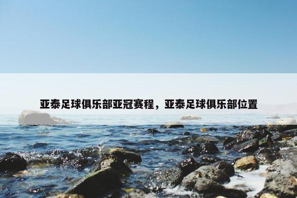 亚泰足球俱乐部亚冠赛程，亚泰足球俱乐部位置