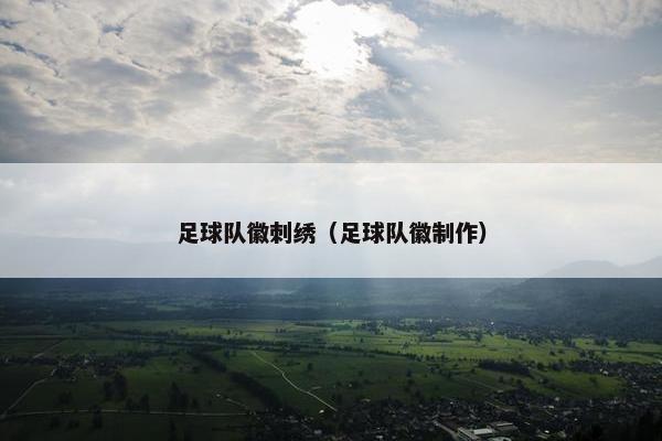 足球队徽刺绣（足球队徽制作）