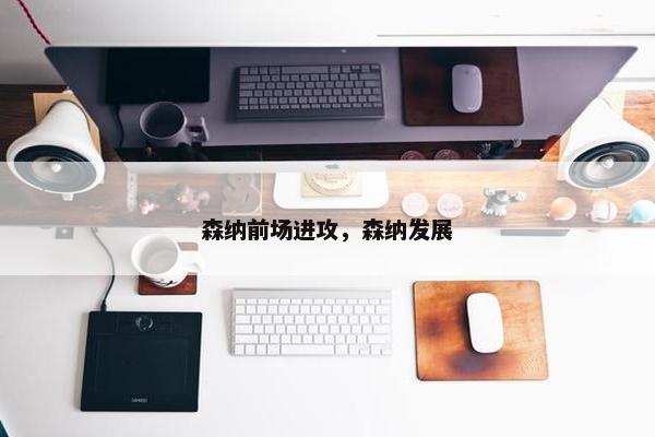 森纳前场进攻，森纳发展