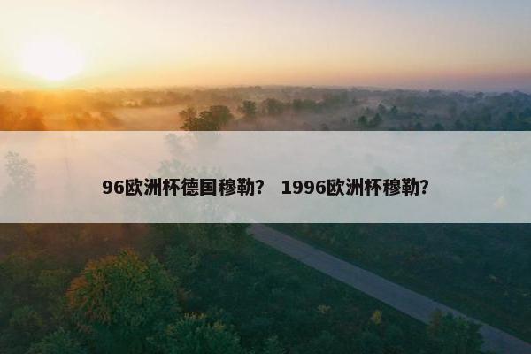 96欧洲杯德国穆勒？ 1996欧洲杯穆勒？