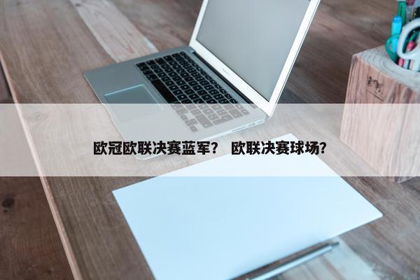 欧冠欧联决赛蓝军？ 欧联决赛球场？