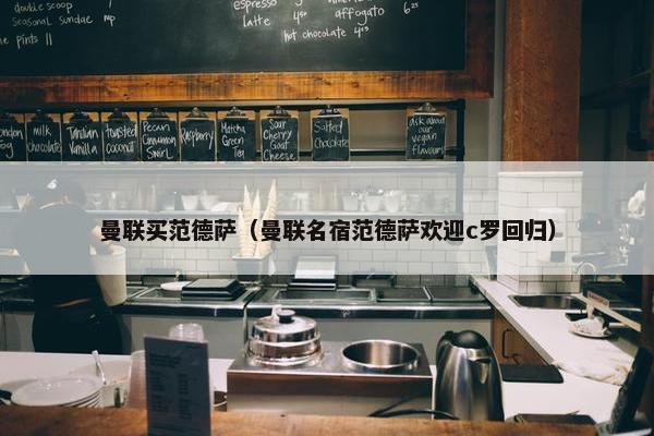 曼联买范德萨（曼联名宿范德萨欢迎c罗回归）