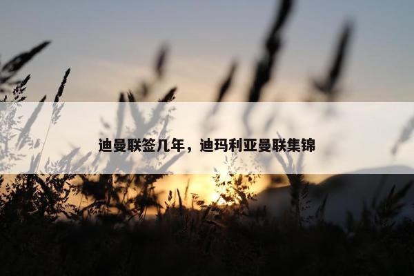迪曼联签几年，迪玛利亚曼联集锦
