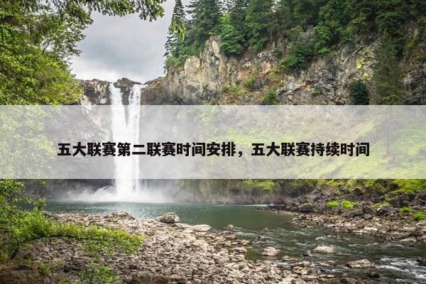 五大联赛第二联赛时间安排，五大联赛持续时间