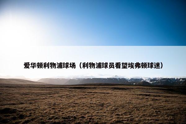 爱华顿利物浦球场(利物浦球员看望埃弗顿球迷) 爱华顿利物浦球场(利物浦球员看望埃弗顿球迷)