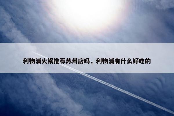 利物浦火锅推荐苏州店吗，利物浦有什么好吃的
