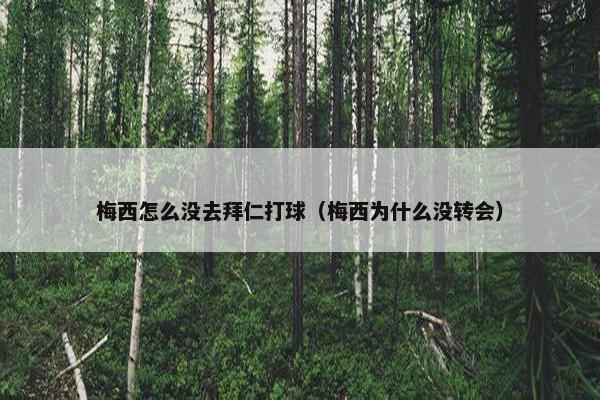 梅西怎么没去拜仁打球（梅西为什么没转会）