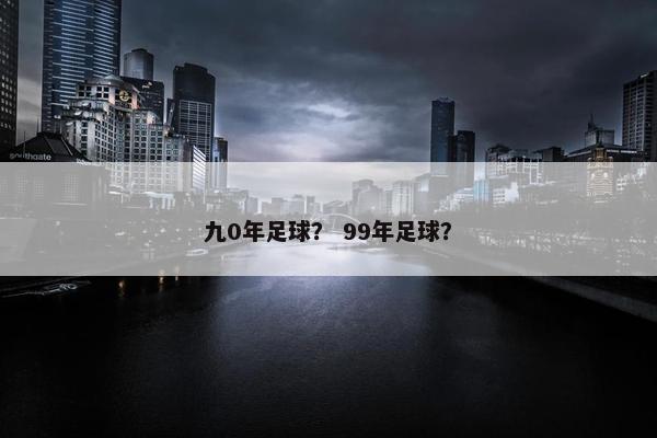 九0年足球？ 99年足球？
