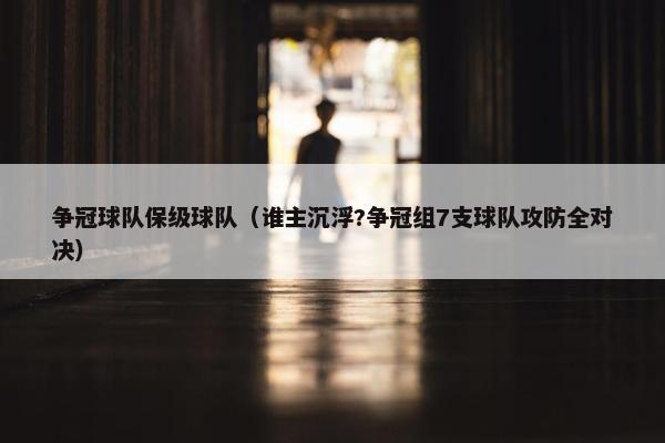 争冠球队保级球队（谁主沉浮?争冠组7支球队攻防全对决）