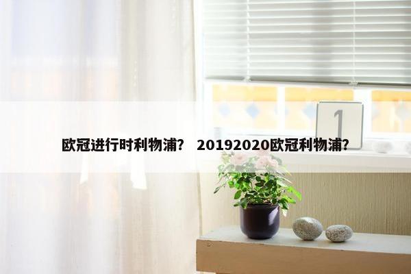 欧冠进行时利物浦？ 20192020欧冠利物浦？