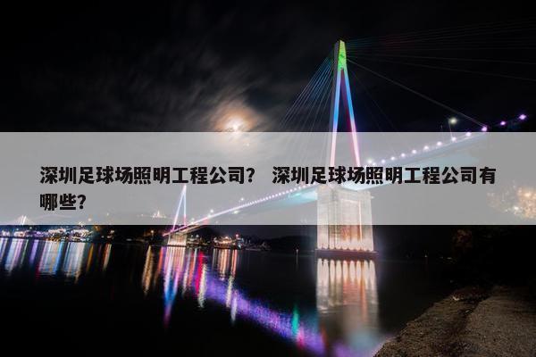 深圳足球场照明工程公司？ 深圳足球场照明工程公司有哪些？