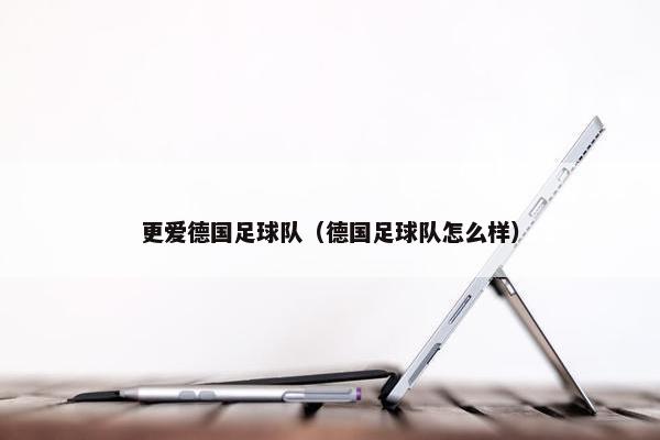 更爱德国足球队（德国足球队怎么样）