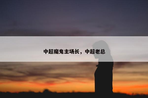 中超魔鬼主场长，中超老总