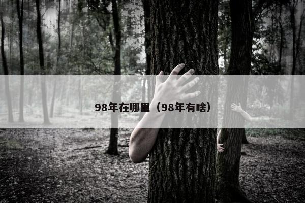 98年在哪里（98年有啥）