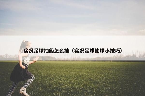 实况足球抽船怎么抽（实况足球抽球小技巧）