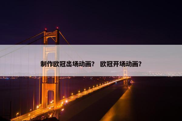 制作欧冠出场动画？ 欧冠开场动画？