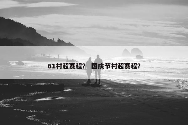 61村超赛程？ 国庆节村超赛程？