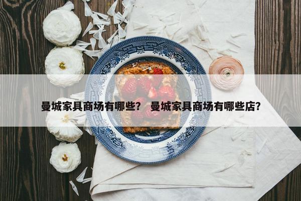 曼城家具商场有哪些？ 曼城家具商场有哪些店？