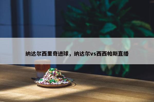 纳达尔西里奇进球，纳达尔vs西西帕斯直播