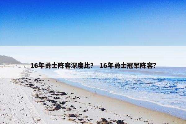 16年勇士阵容深度比？ 16年勇士冠军阵容？