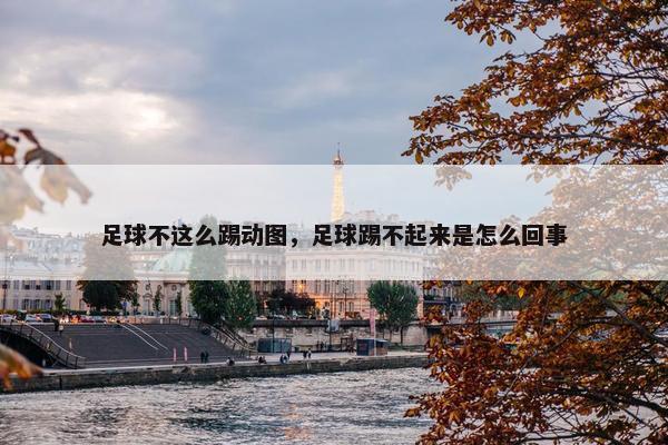 足球不这么踢动图，足球踢不起来是怎么回事