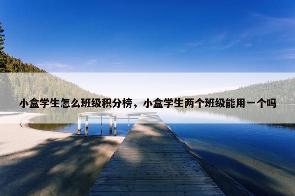 小盒学生怎么班级积分榜，小盒学生两个班级能用一个吗