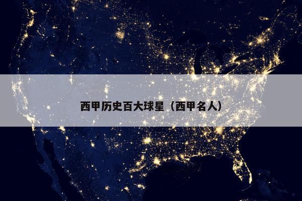 西甲历史百大球星（西甲名人）