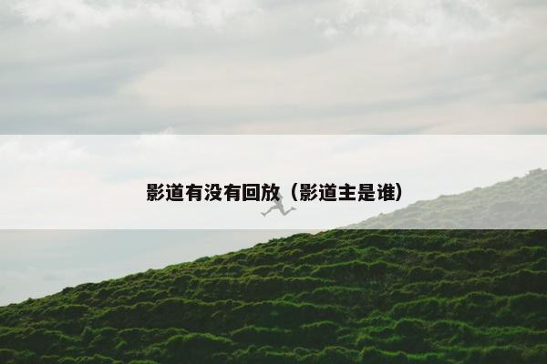 影道有没有回放（影道主是谁）