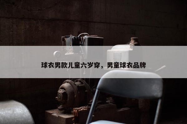 球衣男款儿童六岁穿，男童球衣品牌