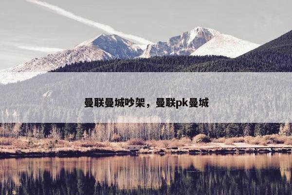 曼联曼城吵架，曼联pk曼城
