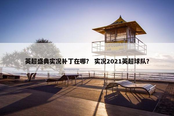 英超盛典实况补丁在哪？ 实况2021英超球队？